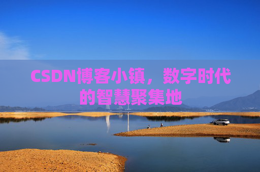 CSDN博客小镇，数字时代的智慧聚集地